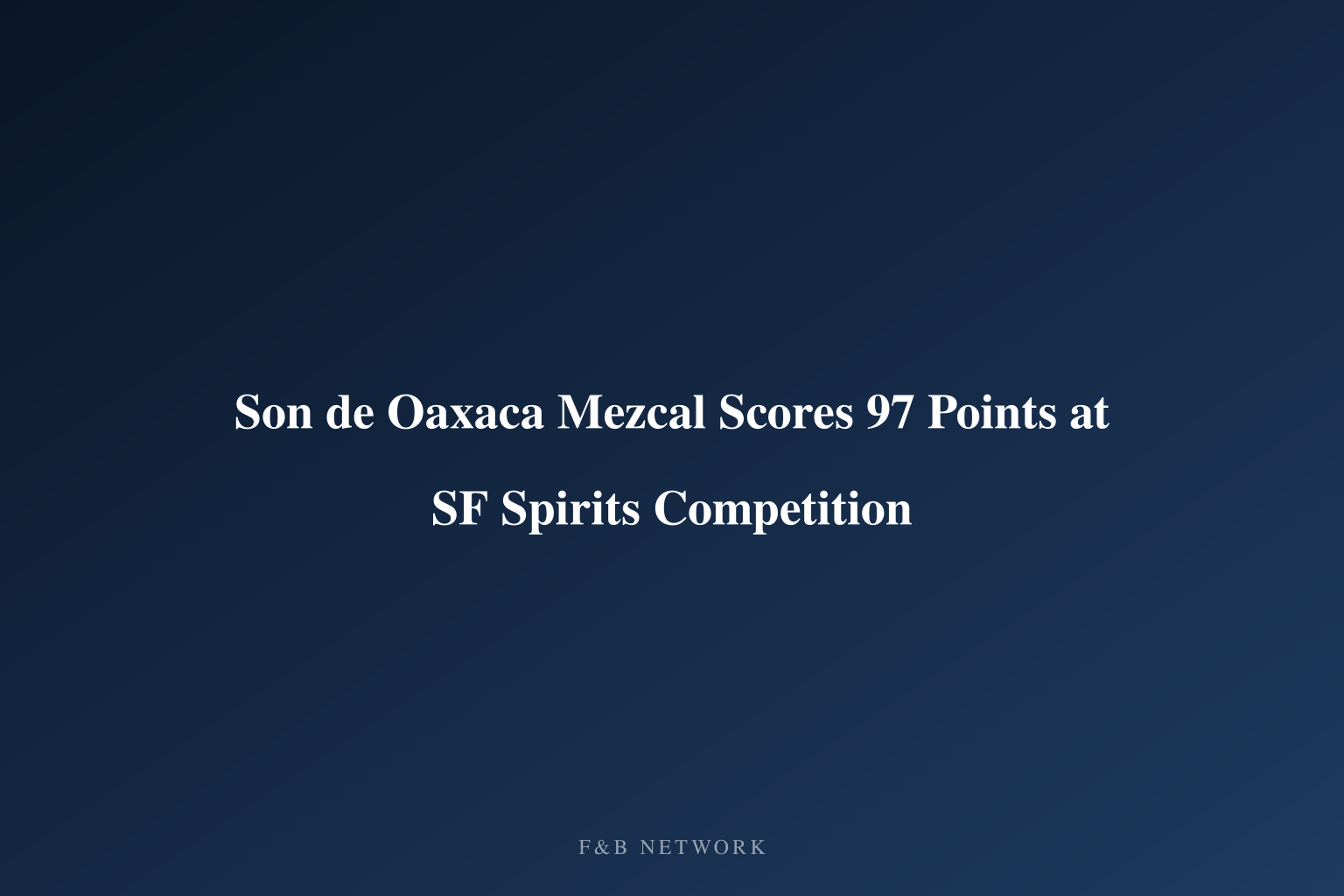 Son de Oaxaca Mezcal Scores 97 Points at SF Spirits Competition